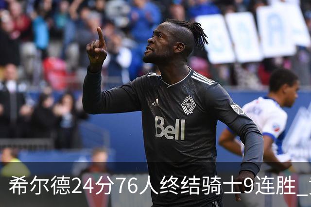 希尔德24分76人终结骑士9连胜 黄蜂力克步行者